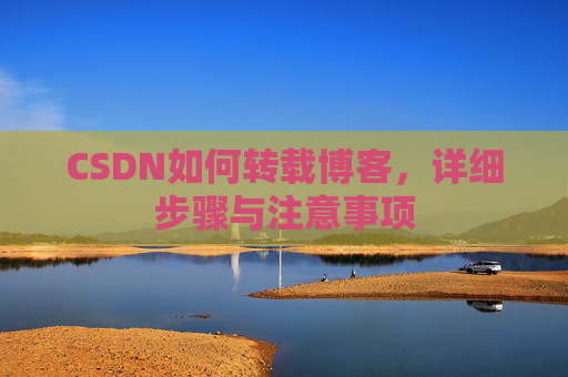 CSDN如何转载博客，详细步骤与注意事项