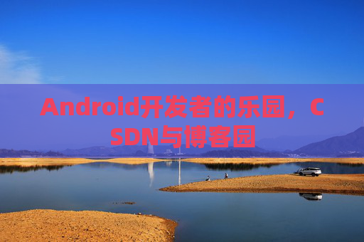 Android开发者的乐园,CSDN与博客园