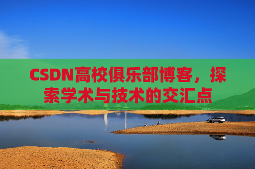 CSDN高校俱乐部博客，探索学术与技术的交汇点