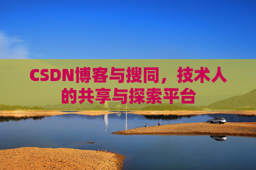 CSDN博客与搜同，技术人的共享与探索平台