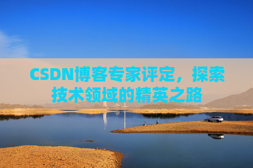 CSDN博客专家评定，探索技术领域的精英之路