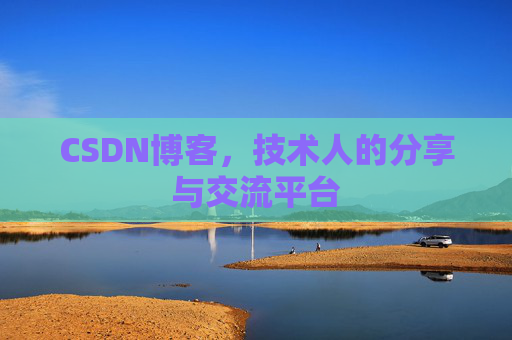 CSDN博客,技术人的分享与交流平台